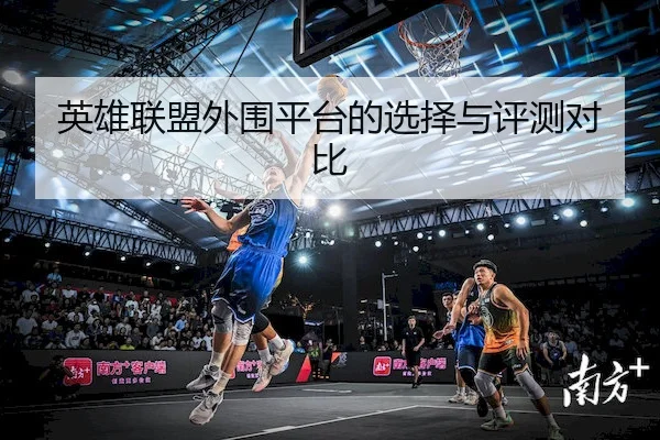 英雄联盟外围平台的选择与评测对比